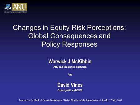 Changes in Equity Risk Perceptions: Global Consequences and Policy Responses Warwick J McKibbin ANU and Brookings Institution And David Vines Oxford, ANU.