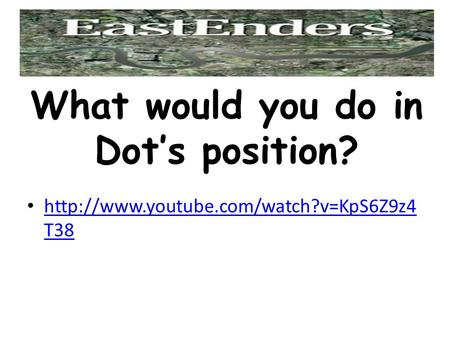 T38  T38 What would you do in Dot’s position?