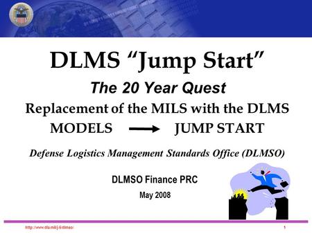 DLMS Migration DLMS “Jump Start” The 20 Year Quest Replacement of the MILS with the DLMS MODELS JUMP START Defense Logistics.