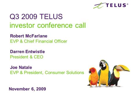 November 6, 2009 Q3 2009 TELUS investor conference call Robert McFarlane EVP & Chief Financial Officer Darren Entwistle President & CEO Joe Natale EVP.