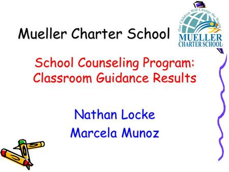 Mueller Charter School School Counseling Program: Classroom Guidance Results Nathan Locke Marcela Munoz.