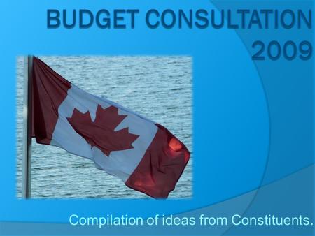 Compilation of ideas from Constituents.. Canada’s Economic Performance 2006-2008 “Where we have been”  Balanced Budgets 2006-2008  Reduced national.