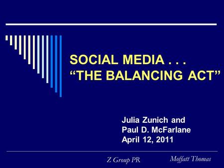 Moffatt Thomas Z Group PR SOCIAL MEDIA... “THE BALANCING ACT” Julia Zunich and Paul D. McFarlane April 12, 2011.