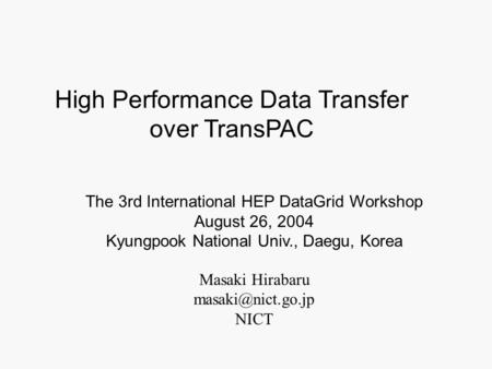 Masaki Hirabaru NICT The 3rd International HEP DataGrid Workshop August 26, 2004 Kyungpook National Univ., Daegu, Korea High Performance.