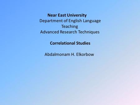 Near East University Department of English Language Teaching Advanced Research Techniques Correlational Studies Abdalmonam H. Elkorbow.