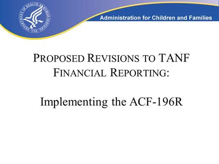 P ROPOSED R EVISIONS TO TANF F INANCIAL R EPORTING : Implementing the ACF-196R.