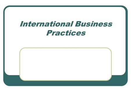 International Business Practices. Canada Trades Company growth Entry into new markets Expand customer base Increase profits Access to inexpensive supplies.
