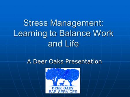 Stress Management: Learning to Balance Work and Life A Deer Oaks Presentation.