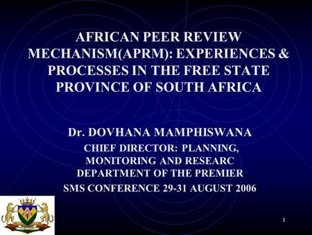 1 AFRICAN PEER REVIEW MECHANISM(APRM): EXPERIENCES & PROCESSES IN THE FREE STATE PROVINCE OF SOUTH AFRICA Dr. DOVHANA MAMPHISWANA CHIEF DIRECTOR: PLANNING,