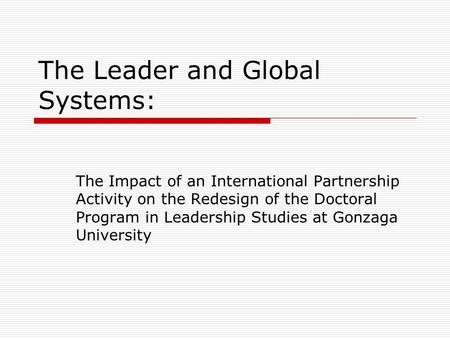 The Leader and Global Systems: The Impact of an International Partnership Activity on the Redesign of the Doctoral Program in Leadership Studies at Gonzaga.