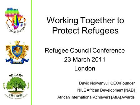 Working Together to Protect Refugees Refugee Council Conference 23 March 2011 London David Ndiwanyu | CEO/Founder NILE African Development [NAD] African.