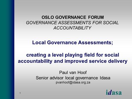 Idasa 1 Local Governance Assessments; creating a level playing field for social accountability and improved service delivery Paul van Hoof Senior advisor.