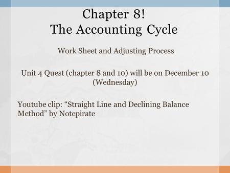 Chapter 8! The Accounting Cycle Work Sheet and Adjusting Process Unit 4 Quest (chapter 8 and 10) will be on December 10 (Wednesday) Youtube clip: “Straight.