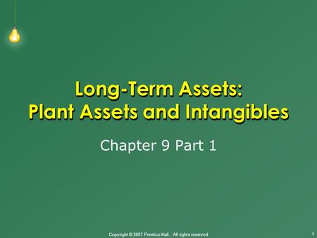 Copyright © 2007 Prentice-Hall. All rights reserved 1 Long-Term Assets: Plant Assets and Intangibles Chapter 9 Part 1.