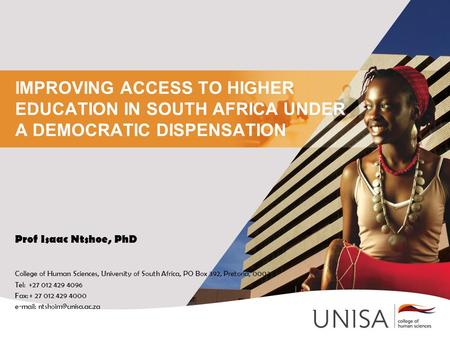 IMPROVING ACCESS TO HIGHER EDUCATION IN SOUTH AFRICA UNDER A DEMOCRATIC DISPENSATION Prof Isaac Ntshoe, PhD College of Human Sciences, University of South.