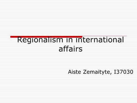 Regionalism in international affairs Aiste Zemaityte, I37030.