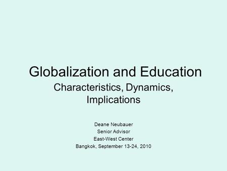 Globalization and Education Characteristics, Dynamics, Implications Deane Neubauer Senior Advisor East-West Center Bangkok, September 13-24, 2010.