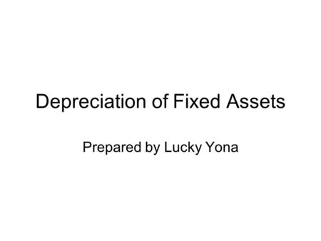 Depreciation of Fixed Assets Prepared by Lucky Yona.