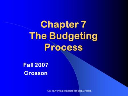 Use only with permission of Susan Crosson Chapter 7 The Budgeting Process Fall 2007 Crosson.
