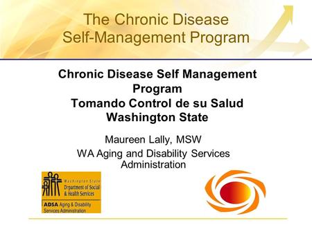 Chronic Disease Self Management Program Tomando Control de su Salud Washington State Maureen Lally, MSW WA Aging and Disability Services Administration.