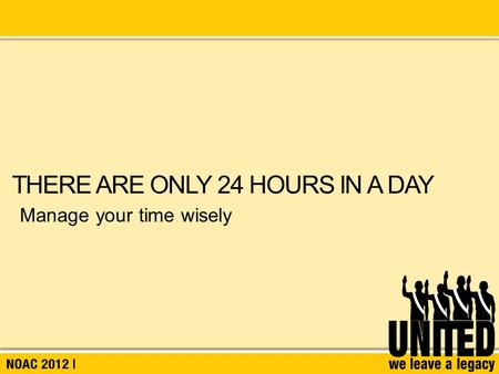 Manage your time wisely THERE ARE ONLY 24 HOURS IN A DAY.