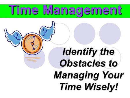 Time Management Identify the Obstacles to Managing Your Time Wisely!