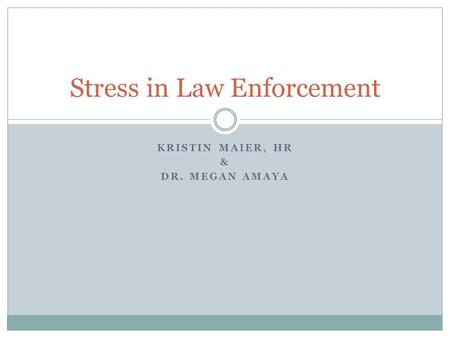 KRISTIN MAIER, HR & DR. MEGAN AMAYA Stress in Law Enforcement.