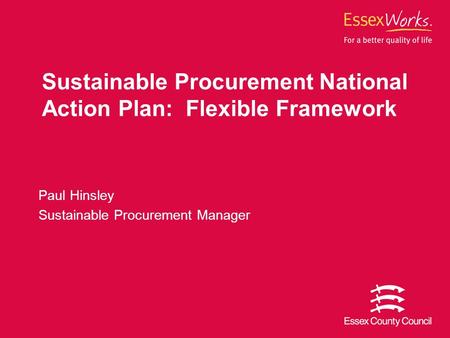 Sustainable Procurement National Action Plan: Flexible Framework Paul Hinsley Sustainable Procurement Manager.