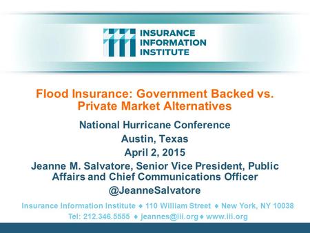 Flood Insurance: Government Backed vs. Private Market Alternatives National Hurricane Conference Austin, Texas April 2, 2015 Jeanne M. Salvatore, Senior.