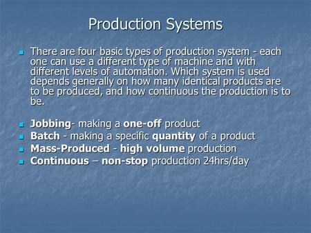 Production Systems There are four basic types of production system - each one can use a different type of machine and with different levels of automation.