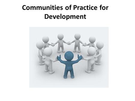 Communities of Practice for Development. Communities of Practice “Communities of practice are groups of people who share a concern or a passion for something.