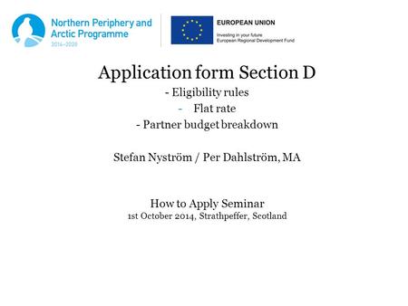 Application form Section D - Eligibility rules -Flat rate - Partner budget breakdown Stefan Nyström / Per Dahlström, MA How to Apply Seminar 1st October.