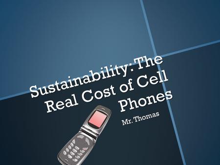 Sustainability: The Real Cost of Cell Phones Sustainability: The Real Cost of Cell Phones Mr. Thomas.