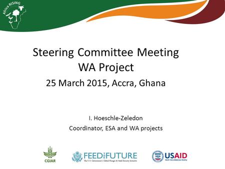 Steering Committee Meeting WA Project 25 March 2015, Accra, Ghana I. Hoeschle-Zeledon Coordinator, ESA and WA projects.