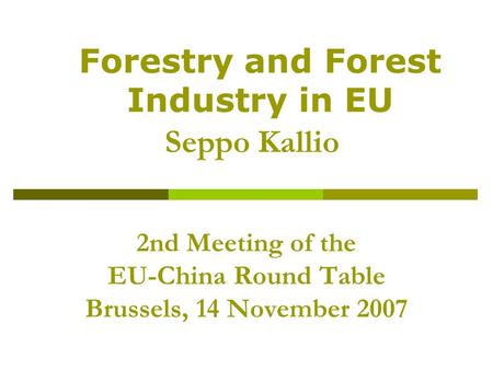 2nd Meeting of the EU-China Round Table Brussels, 14 November 2007 Seppo Kallio Forestry and Forest Industry in EU.