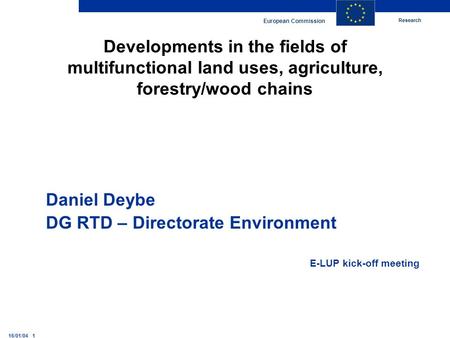Research European Commission 16/01/04 1 Developments in the fields of multifunctional land uses, agriculture, forestry/wood chains Daniel Deybe DG RTD.