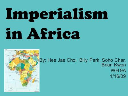Imperialism in Africa By: Hee Jae Choi, Billy Park, Soho Char, Brian Kwon WH 9A 1/16/09.