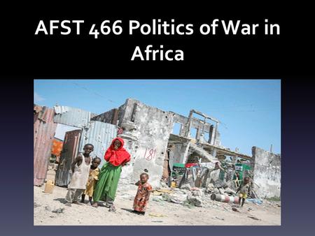 AFST 466 Politics of War in Africa. Course Description This is a seminar style course that introduces students to the dynamics of violent conflicts in.