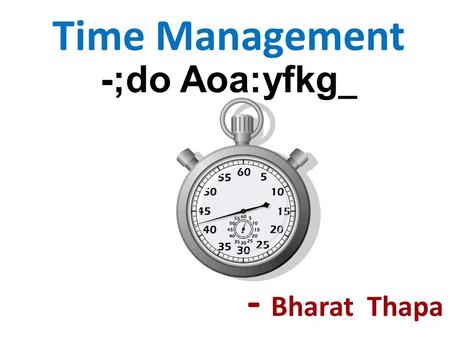 Time Management -;do Aoa:yfkg _ - Bharat Thapa. You can't manage time. It just is. What you really manage is your activity during time. -- David AllenDavid.