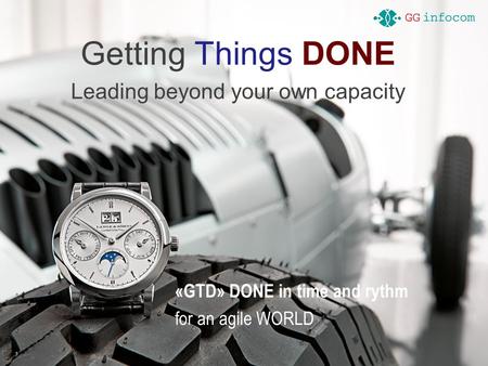 Getting Things DONE Leading beyond your own capacity «GTD» DONE in time and rythm for an agile WORLD.