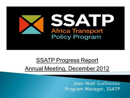 Jean-Noel Guillossou Program Manager, SSATP SSATP Progress Report Annual Meeting, December 2012.