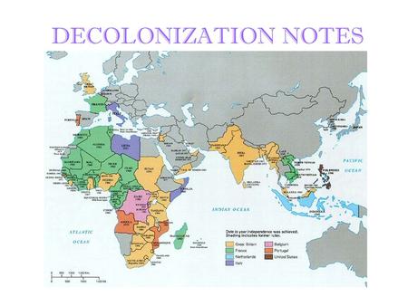DECOLONIZATION NOTES. Decolonization Independence and nationalist movements began in the late 19 th and early 20 th centuries After WWII, Europe was not.