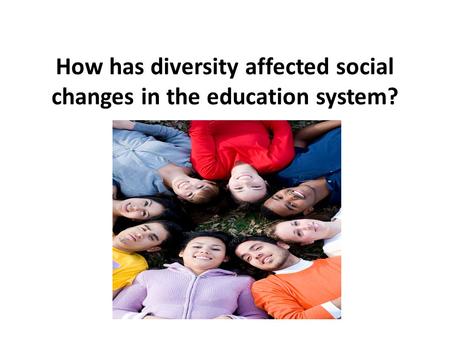 How has diversity affected social changes in the education system?