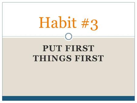 Habit #3 Put First Things First.