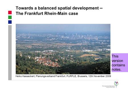 Towards a balanced spatial development – The Frankfurt Rhein-Main case Heiko Kasseckert, Planungsverband Frankfurt. PURPLE, Brussels, 12th November 2009.