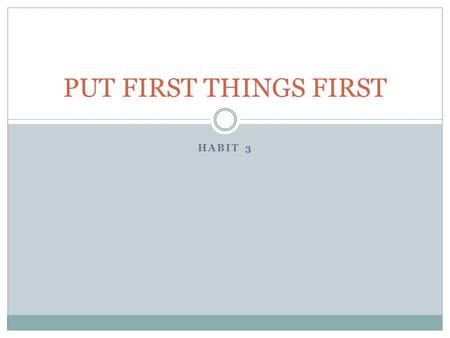 PUT FIRST THINGS FIRST Habit 3.