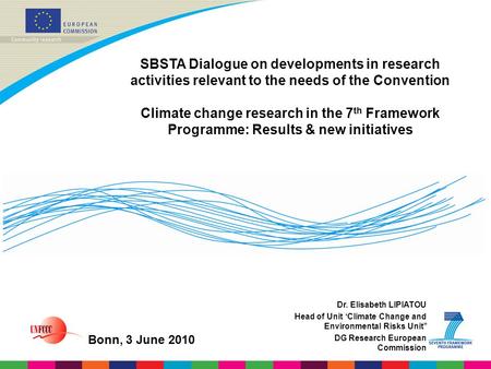 Dr. Elisabeth LIPIATOU Head of Unit ‘Climate Change and Environmental Risks Unit’’ DG Research European Commission SBSTA Dialogue on developments in research.