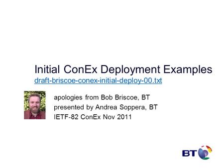 Initial ConEx Deployment Examples draft-briscoe-conex-initial-deploy-00.txt draft-briscoe-conex-initial-deploy-00.txt apologies from Bob Briscoe, BT presented.