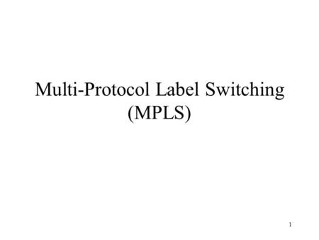 1 Multi-Protocol Label Switching (MPLS). 2 MPLS Overview A forwarding scheme designed to speed up IP packet forwarding (RFC 3031) Idea: use a fixed length.