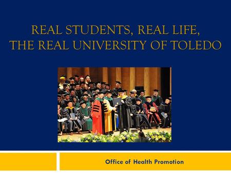 REAL STUDENTS, REAL LIFE, THE REAL UNIVERSITY OF TOLEDO Office of Health Promotion.